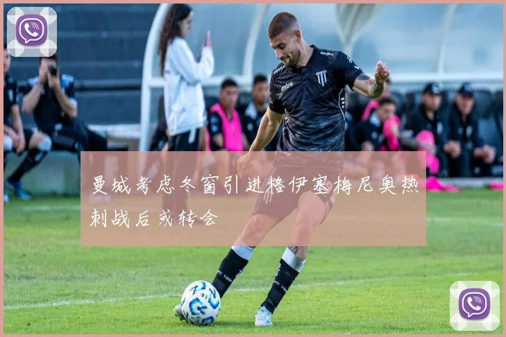 曼城考虑冬窗引进格伊塞梅尼奥热刺战后或转会