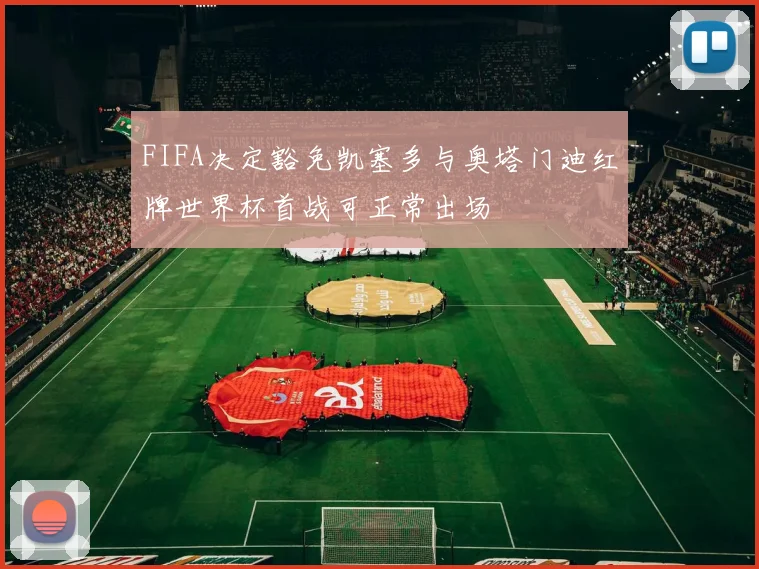FIFA决定豁免凯塞多与奥塔门迪红牌世界杯首战可正常出场