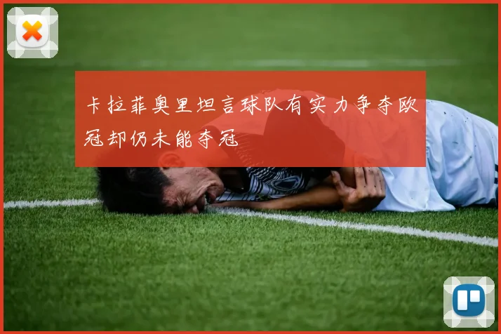 卡拉菲奥里坦言球队有实力争夺欧冠却仍未能夺冠