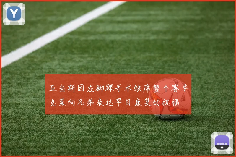 亚当斯因左脚踝手术缺席整个赛季克莱向兄弟表达早日康复的祝福