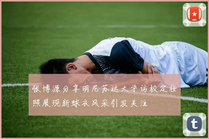 张博源分享明尼苏达大学访校定妆照展现新球衣风采引发关注